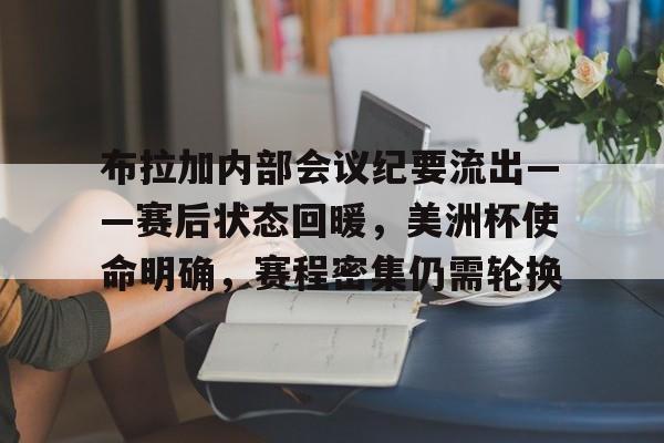 九游游戏-包含布拉加内部会议纪要流出——赛后状态回暖，美洲杯使命明确，赛程密集仍需轮换的词条