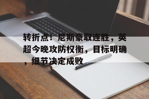 九游娱乐-转折点！尼斯豪取连胜，英超今晚攻防权衡，目标明确，细节决定成败的简单介绍