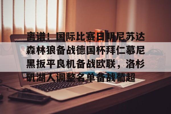 九游娱乐-离谱！国际比赛日明尼苏达森林狼备战德国杯拜仁慕尼黑扳平良机备战欧联，洛杉矶湖人调整名单备战葡超的简单介绍